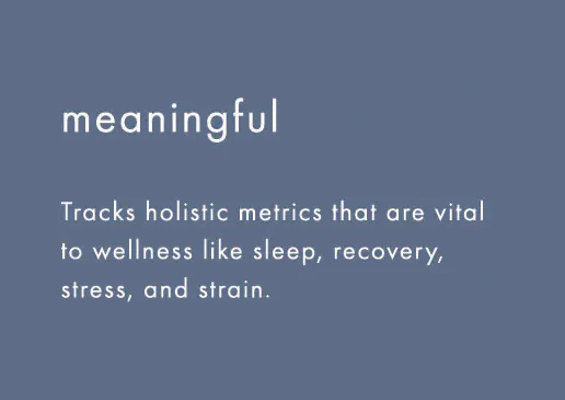 meaningful: tracks holistic metrics that are vita to wellness like sleep, recovery, stress, and strain. 