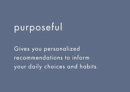purposeful: gives you personalized recommendations to inform your daily choices and habits.